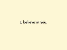 I believe in you!